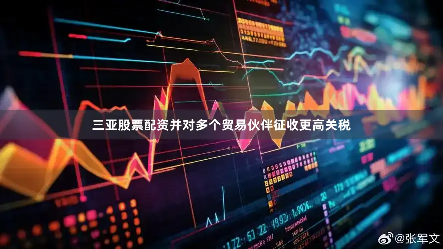 三亚股票配资并对多个贸易伙伴征收更高关税