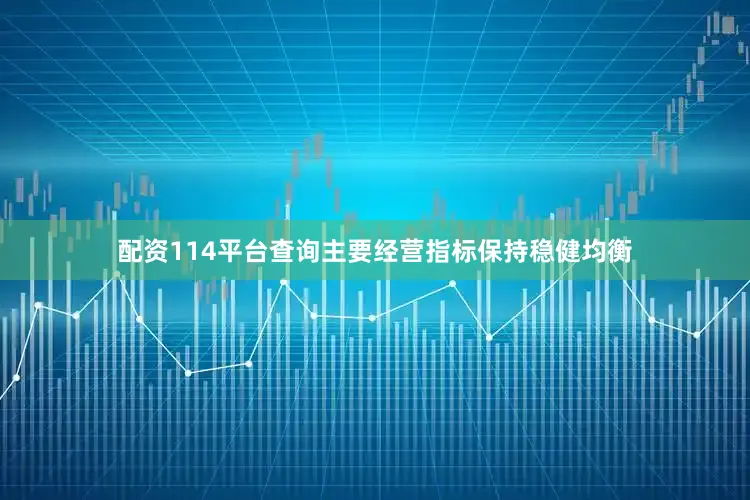 配资114平台查询主要经营指标保持稳健均衡