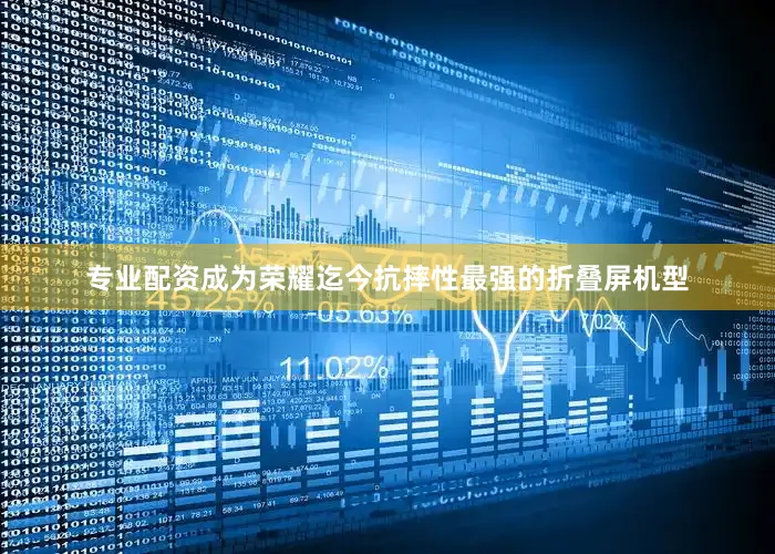 专业配资成为荣耀迄今抗摔性最强的折叠屏机型
