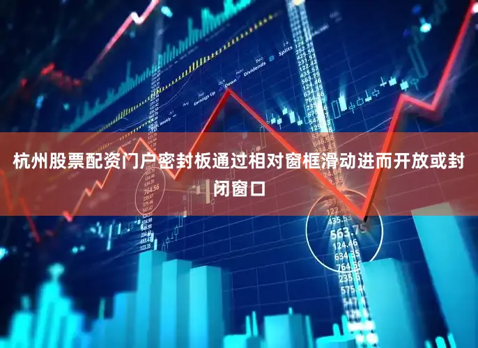 杭州股票配资门户密封板通过相对窗框滑动进而开放或封闭窗口