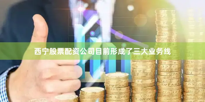西宁股票配资公司目前形成了三大业务线