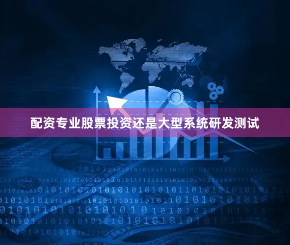 配资专业股票投资还是大型系统研发测试