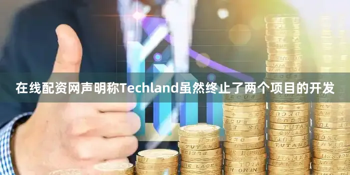在线配资网声明称Techland虽然终止了两个项目的开发