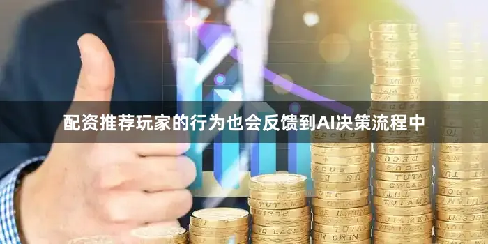 配资推荐玩家的行为也会反馈到AI决策流程中