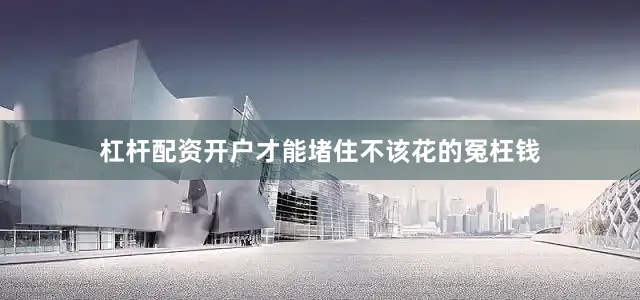 杠杆配资开户才能堵住不该花的冤枉钱