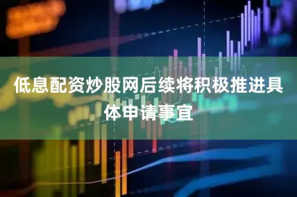 低息配资炒股网后续将积极推进具体申请事宜