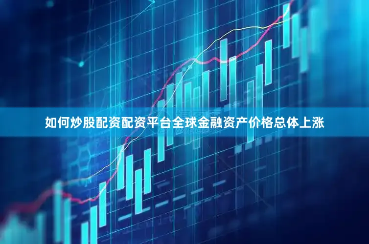如何炒股配资配资平台全球金融资产价格总体上涨
