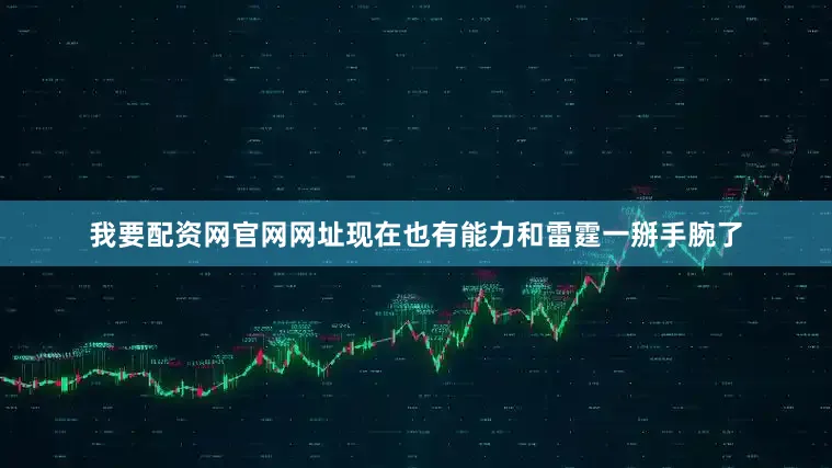 我要配资网官网网址现在也有能力和雷霆一掰手腕了