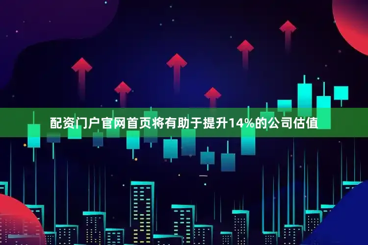 配资门户官网首页将有助于提升14%的公司估值