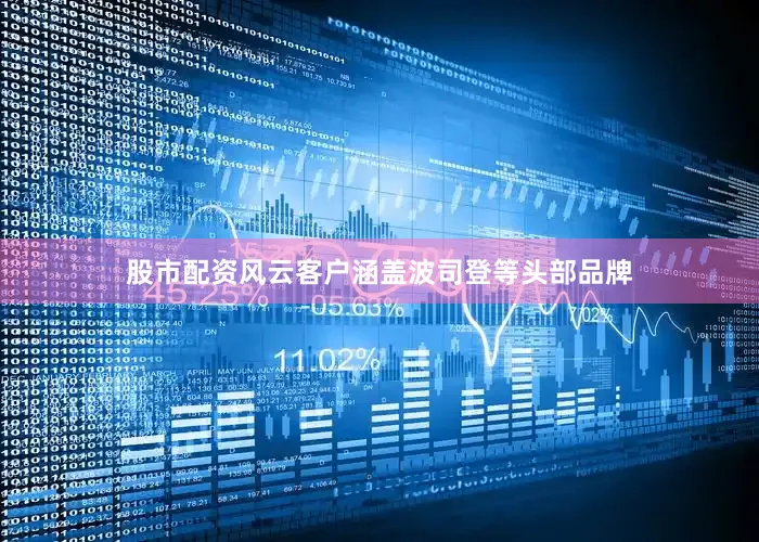 股市配资风云客户涵盖波司登等头部品牌