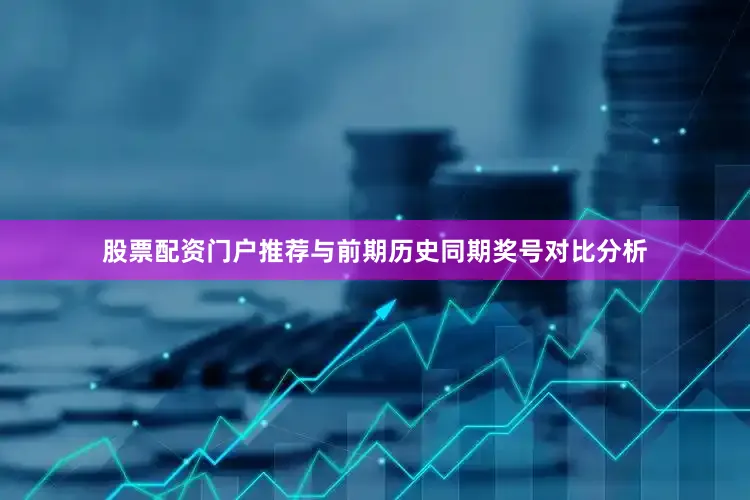 股票配资门户推荐　　与前期历史同期奖号对比分析