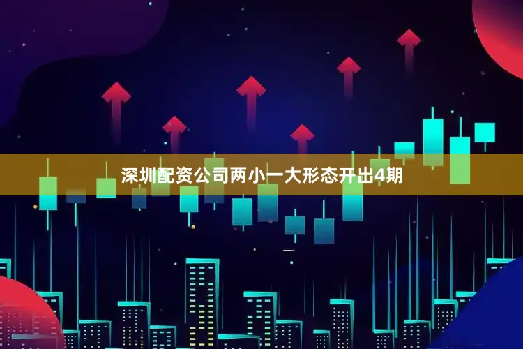 深圳配资公司两小一大形态开出4期