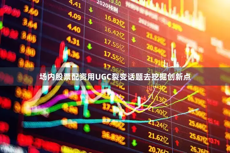 场内股票配资用UGC裂变话题去挖掘创新点