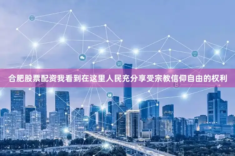 合肥股票配资我看到在这里人民充分享受宗教信仰自由的权利