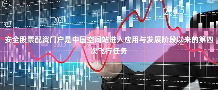 安全股票配资门户是中国空间站进入应用与发展阶段以来的第四次飞行任务