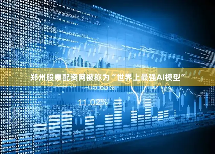 郑州股票配资网被称为“世界上最强AI模型”