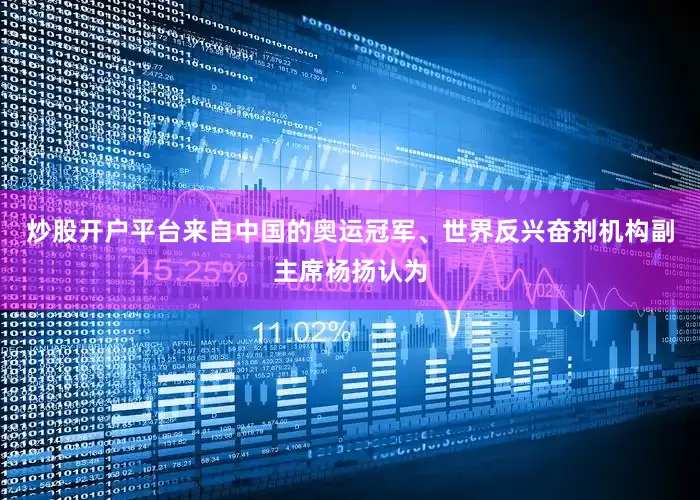 炒股开户平台来自中国的奥运冠军、世界反兴奋剂机构副主席杨扬认为