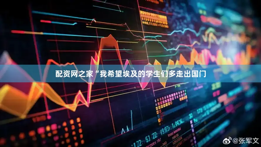 配资网之家“我希望埃及的学生们多走出国门