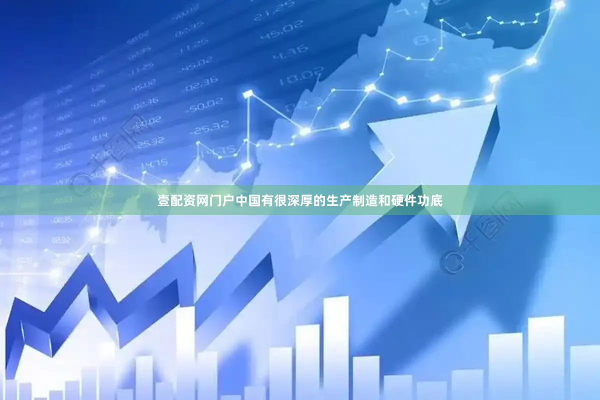 壹配资网门户中国有很深厚的生产制造和硬件功底