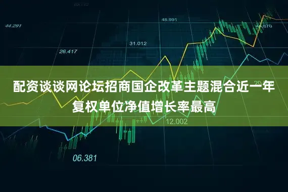 配资谈谈网论坛招商国企改革主题混合近一年复权单位净值增长率最高