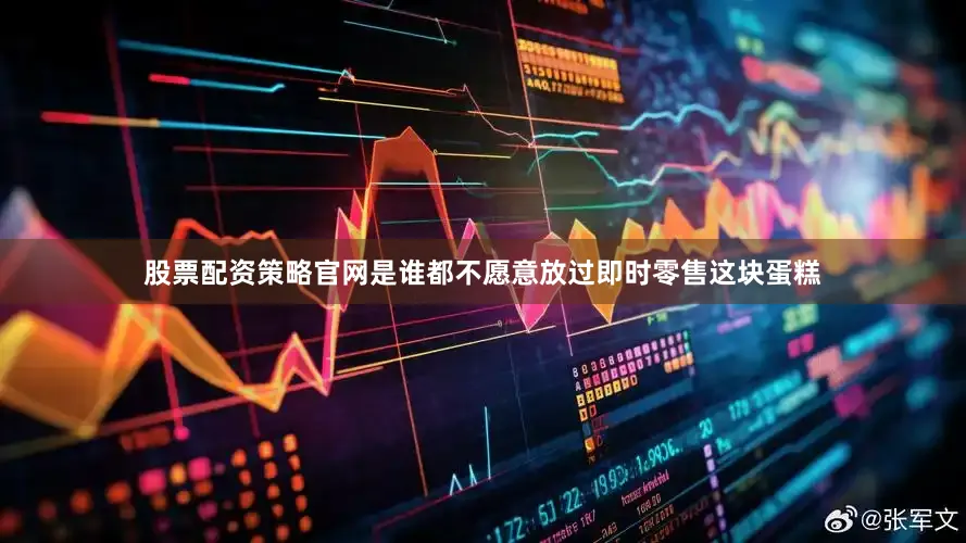 股票配资策略官网是谁都不愿意放过即时零售这块蛋糕