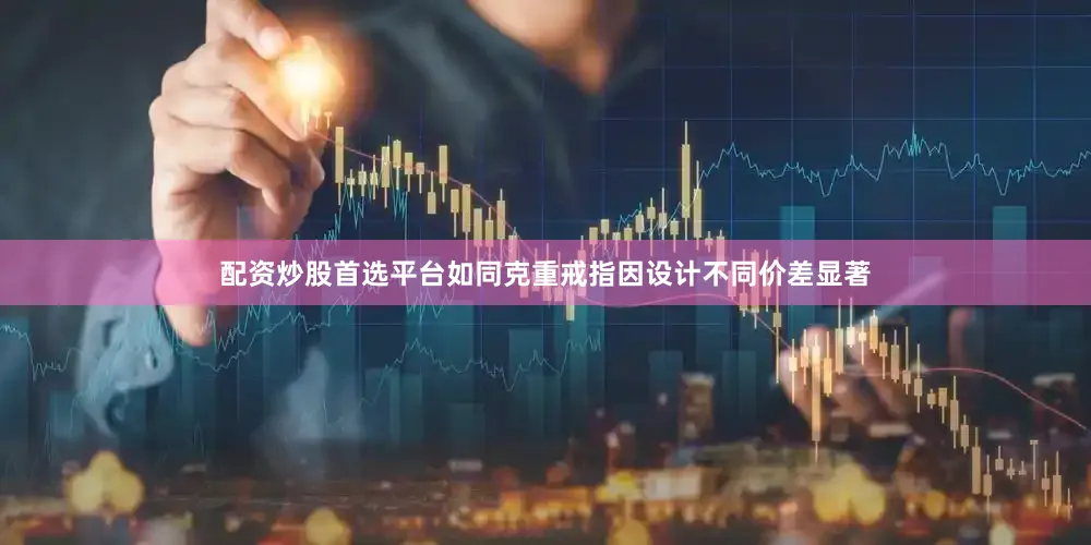 配资炒股首选平台如同克重戒指因设计不同价差显著