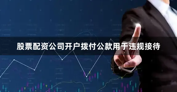 股票配资公司开户拨付公款用于违规接待