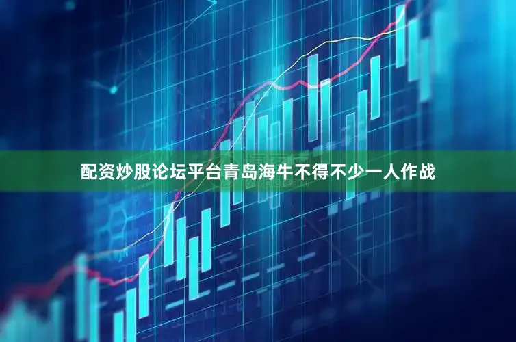 配资炒股论坛平台青岛海牛不得不少一人作战