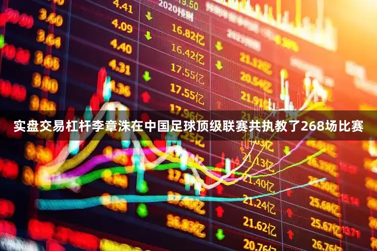 实盘交易杠杆李章洙在中国足球顶级联赛共执教了268场比赛