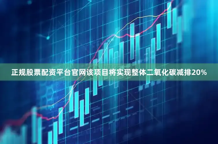正规股票配资平台官网该项目将实现整体二氧化碳减排20%