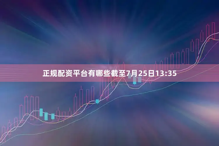 正规配资平台有哪些截至7月25日13:35