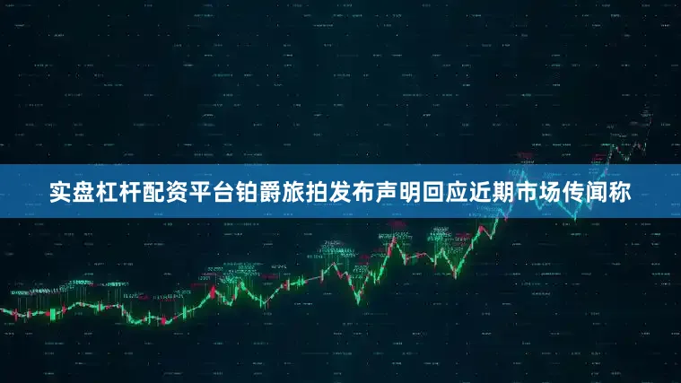 实盘杠杆配资平台铂爵旅拍发布声明回应近期市场传闻称