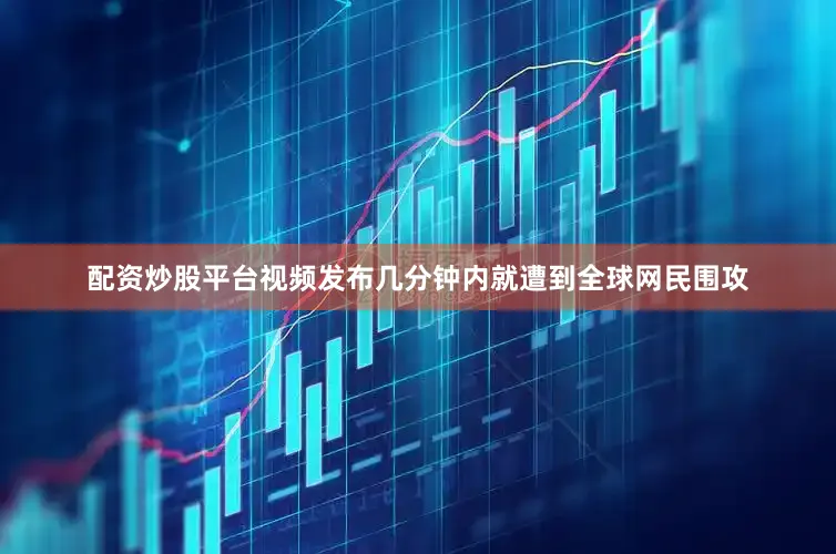 配资炒股平台视频发布几分钟内就遭到全球网民围攻