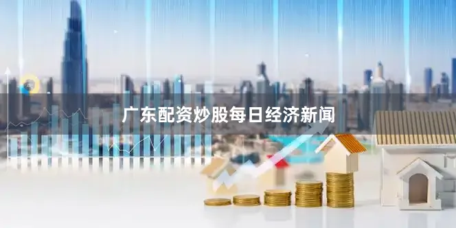 广东配资炒股每日经济新闻