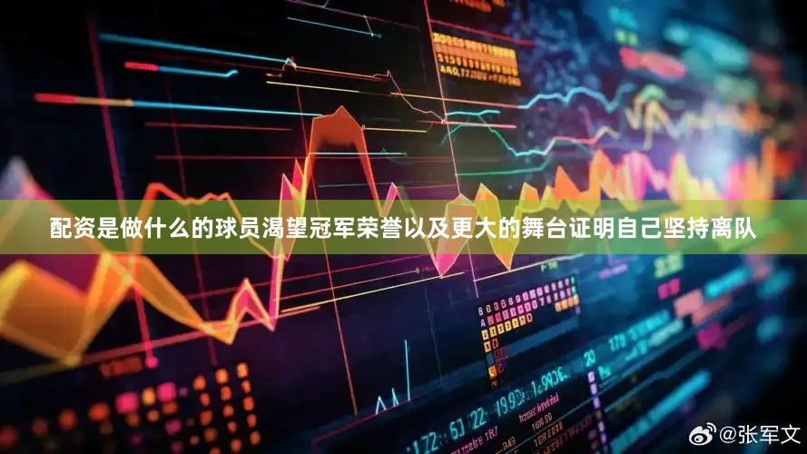 配资是做什么的球员渴望冠军荣誉以及更大的舞台证明自己坚持离队