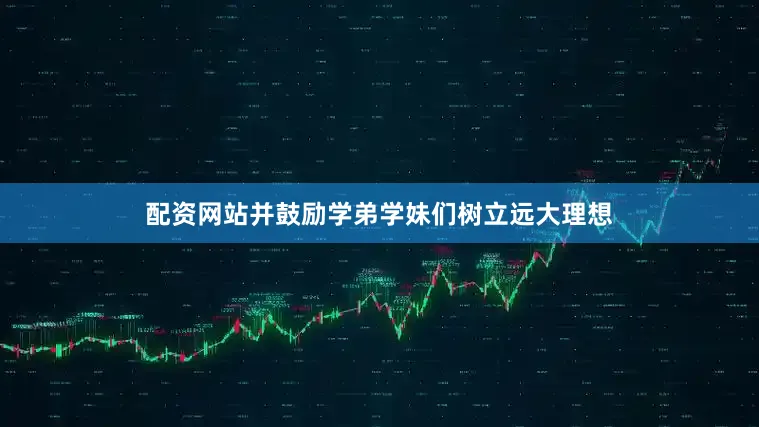 配资网站并鼓励学弟学妹们树立远大理想
