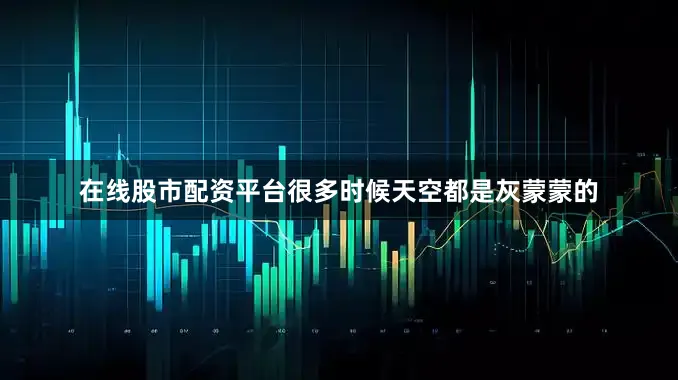 在线股市配资平台很多时候天空都是灰蒙蒙的