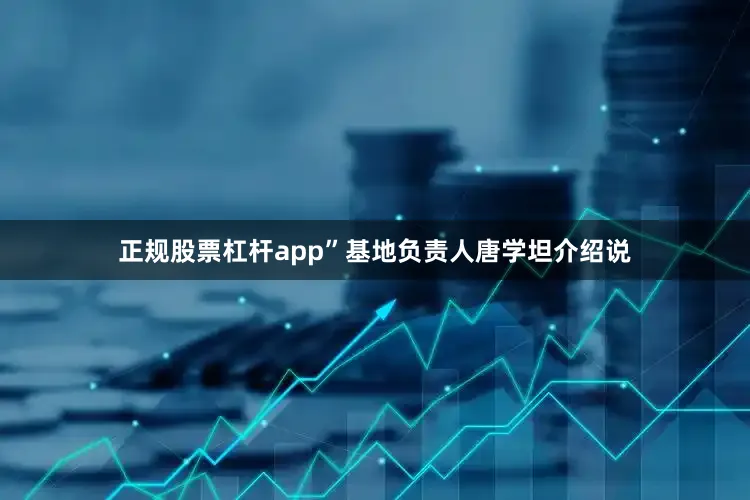 正规股票杠杆app”基地负责人唐学坦介绍说