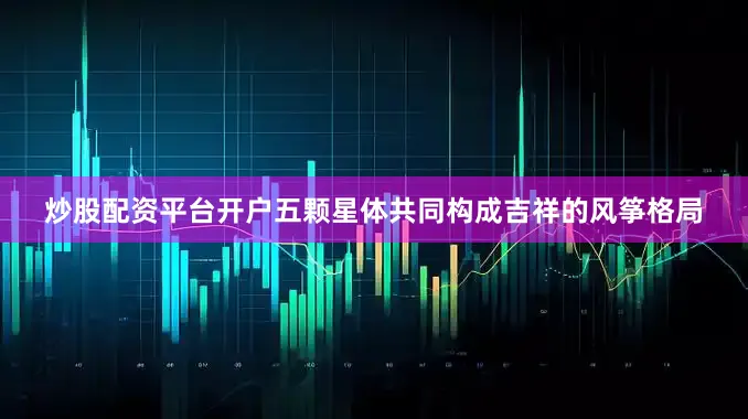 炒股配资平台开户五颗星体共同构成吉祥的风筝格局