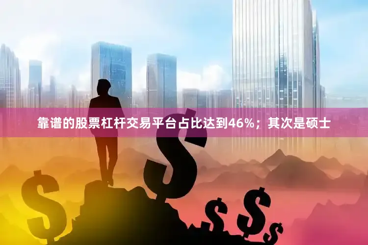 靠谱的股票杠杆交易平台占比达到46%；其次是硕士
