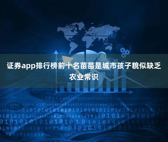 证券app排行榜前十名苗苗是城市孩子貌似缺乏农业常识