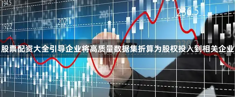股票配资大全引导企业将高质量数据集折算为股权投入到相关企业
