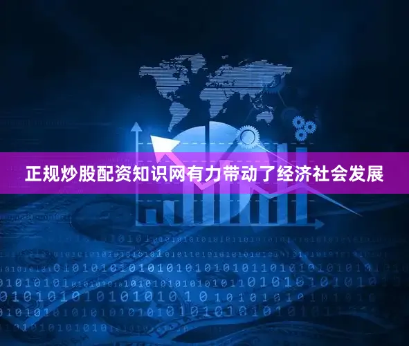 正规炒股配资知识网有力带动了经济社会发展