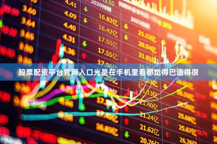 股票配资平台官网入口光是在手机里看都觉得巴适得很