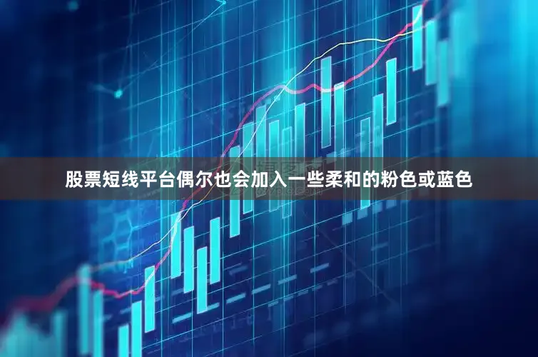 股票短线平台偶尔也会加入一些柔和的粉色或蓝色