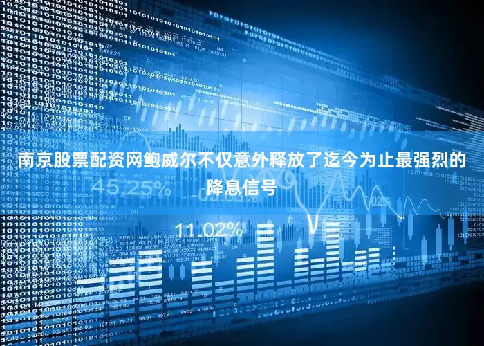 南京股票配资网鲍威尔不仅意外释放了迄今为止最强烈的降息信号