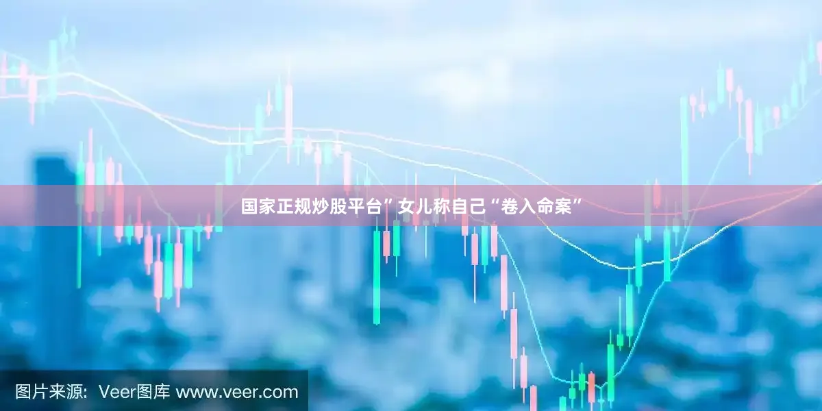 国家正规炒股平台”女儿称自己“卷入命案”