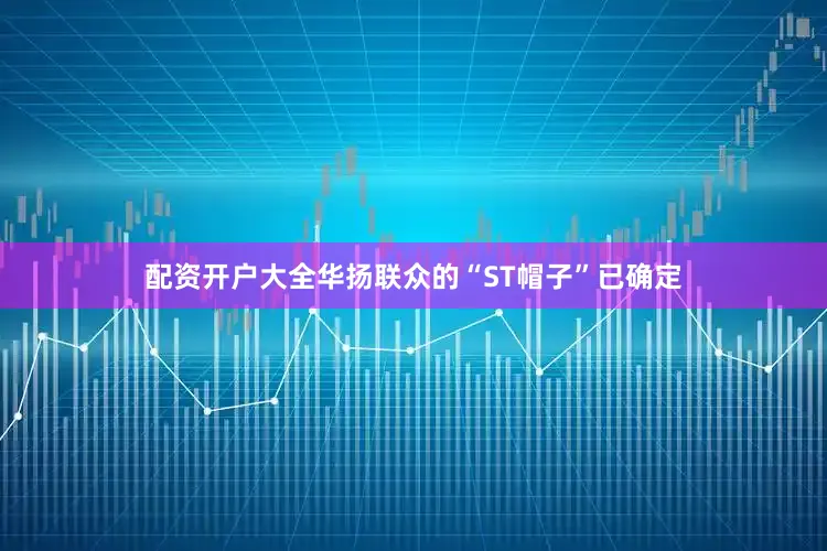 配资开户大全华扬联众的“ST帽子”已确定