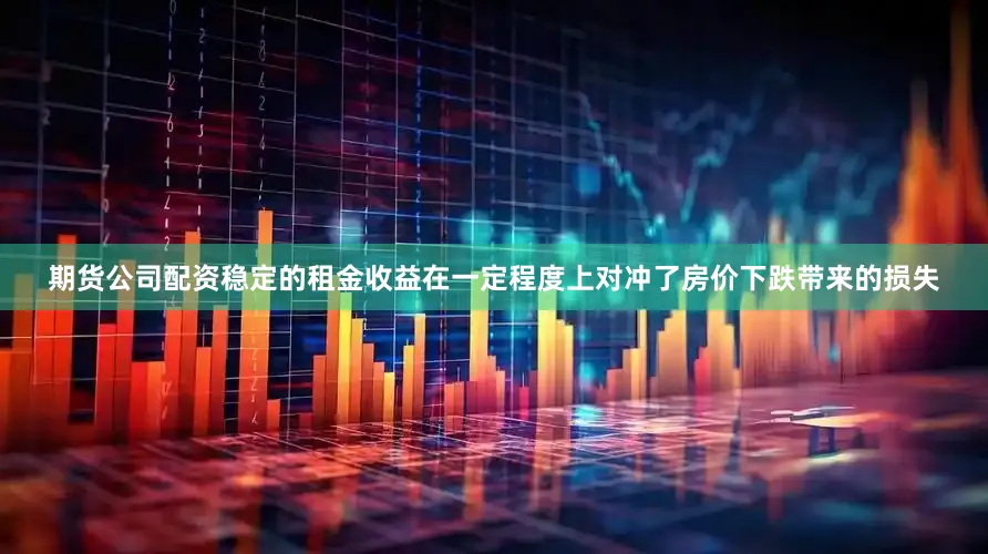 期货公司配资稳定的租金收益在一定程度上对冲了房价下跌带来的损失