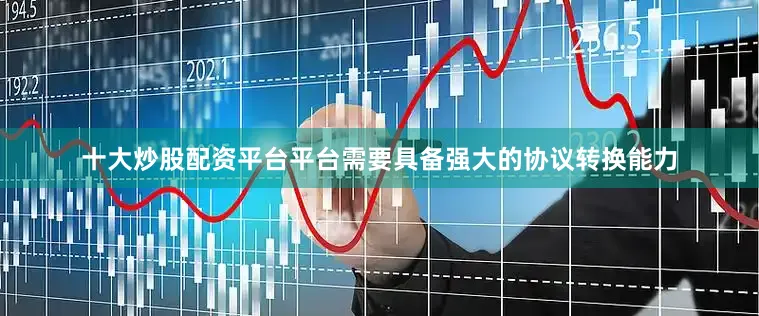 十大炒股配资平台平台需要具备强大的协议转换能力